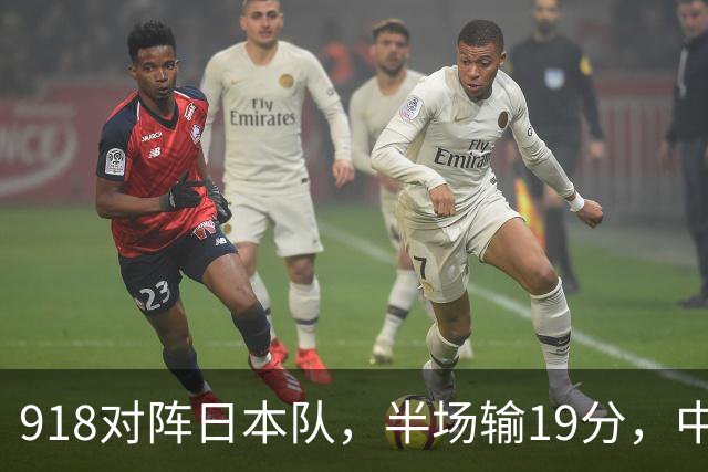 918对阵日本队，半场输19分，中国男篮危险，3人低迷，2短板拉胯